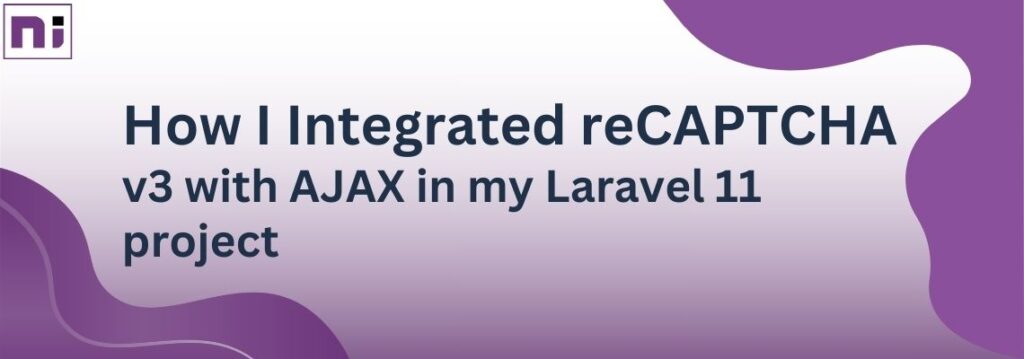 How I Integrated reCAPTCHA v3 with AJAX in my Laravel 11 project